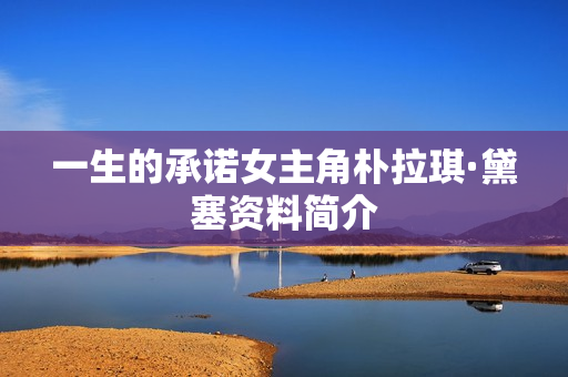 一生的承诺女主角朴拉琪·黛塞资料简介
