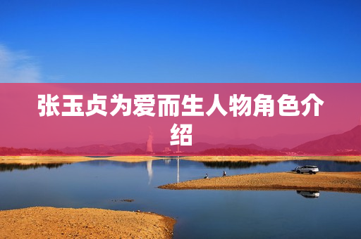 张玉贞为爱而生人物角色介绍