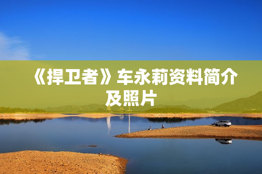 《捍卫者》车永莉资料简介及照片