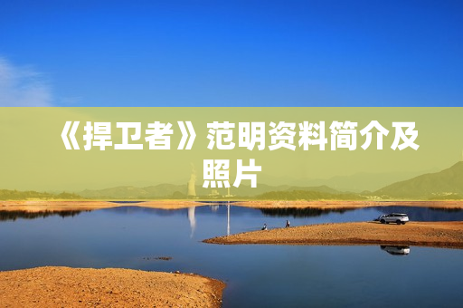 《捍卫者》范明资料简介及照片