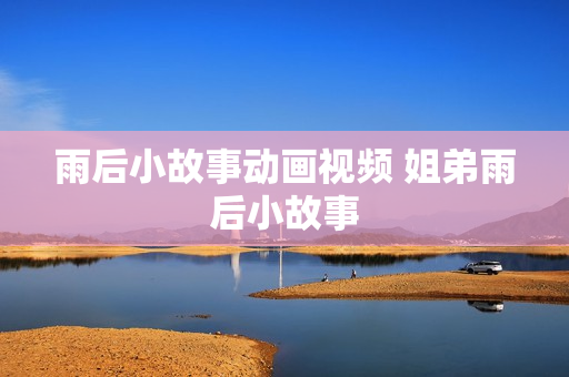 雨后小故事动画视频 姐弟雨后小故事