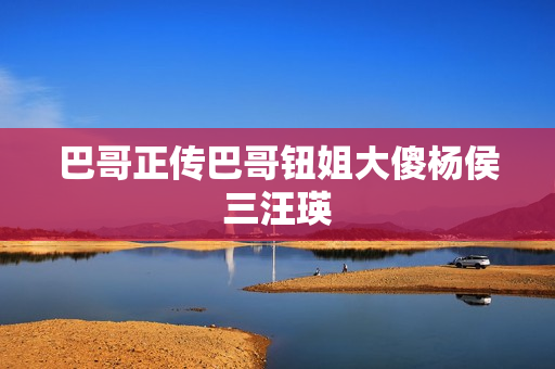 巴哥正传巴哥钮姐大傻杨侯三汪瑛
