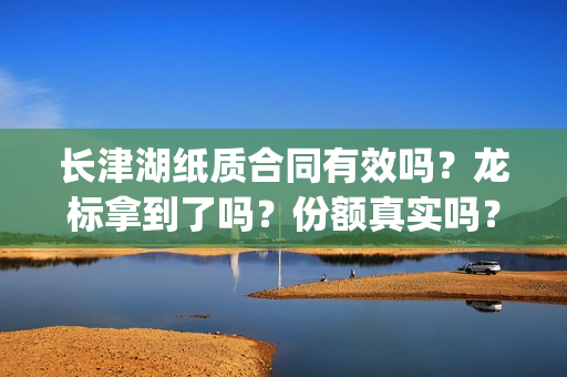 长津湖纸质合同有效吗？龙标拿到了吗？份额真实吗？(长津湖合作方)