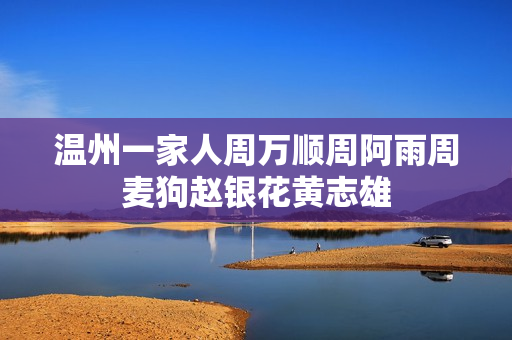 温州一家人周万顺周阿雨周麦狗赵银花黄志雄