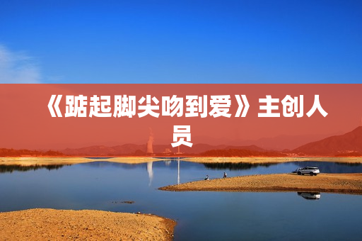 《踮起脚尖吻到爱》主创人员