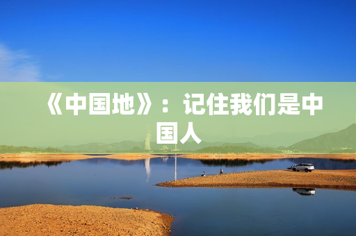 《中国地》：记住我们是中国人