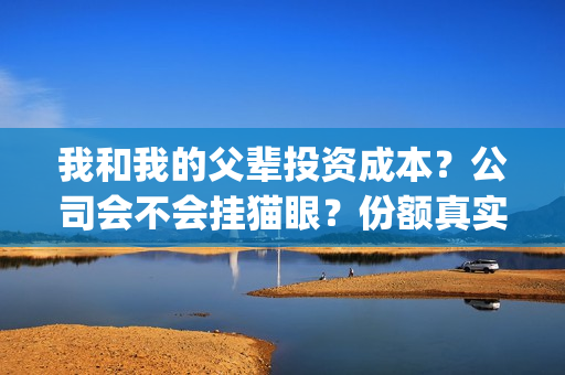 我和我的父辈投资成本？公司会不会挂猫眼？份额真实吗？(我和我的父辈预算)