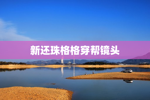 新还珠格格穿帮镜头