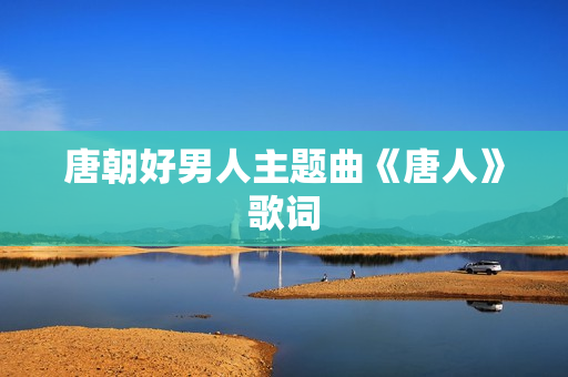 唐朝好男人主题曲《唐人》歌词
