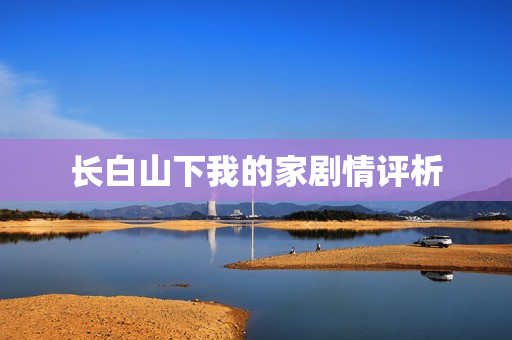 长白山下我的家剧情评析