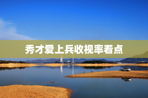 秀才爱上兵收视率看点