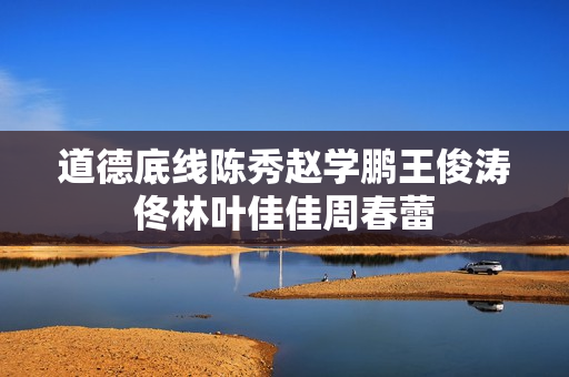 道德底线陈秀赵学鹏王俊涛佟林叶佳佳周春蕾