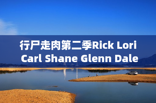 行尸走肉第二季Rick Lori Carl Shane Glenn Dale Morgan Andrea 行尸走肉第二季Rick Lori Carl Shane Glenn Dale Morgan Andrea