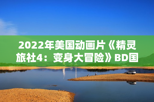 2022年美国动画片《精灵旅社4:变身大冒险》BD国英双语双字 2022年美国动画片《精灵旅社4:变身大冒险》BD国英双语双字
