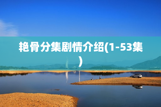 艳骨分集剧情介绍(1-53集)