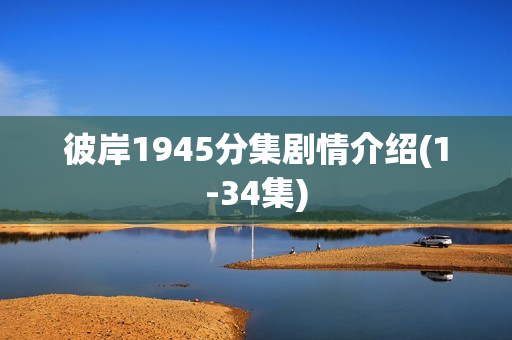 彼岸1945分集剧情介绍(1-34集)