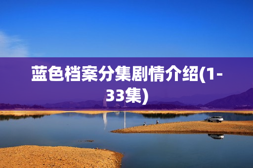 蓝色档案分集剧情介绍(1-33集) 蓝色档案分集剧情介绍(1-33集)