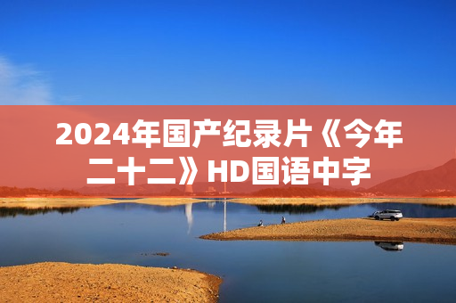2024年国产纪录片《今年二十二》HD国语中字 2024年国产纪录片《今年二十二》HD国语中字