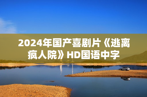 2024年国产喜剧片《逃离疯人院》HD国语中字