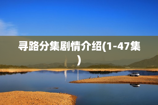寻路分集剧情介绍(1-47集)