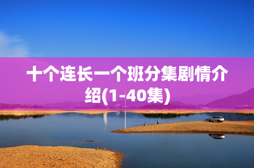 十个连长一个班分集剧情介绍(1-40集)