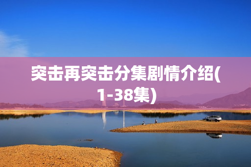 突击再突击分集剧情介绍(1-38集)