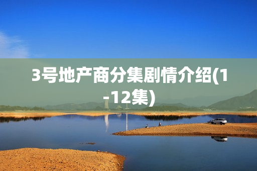 3号地产商分集剧情介绍(1-12集)