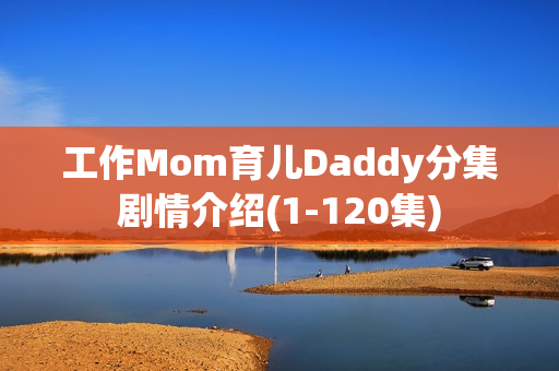 工作Mom育儿Daddy分集剧情介绍(1-120集)