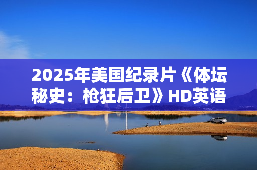 2025年美国纪录片《体坛秘史:枪狂后卫》HD英语中字 2025年美国纪录片《体坛秘史:枪狂后卫》HD英语中字