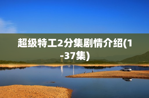 超级特工2分集剧情介绍(1-37集)