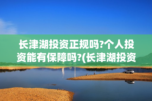 长津湖投资正规吗?个人投资能有保障吗?(长津湖投资签约哪个公司)