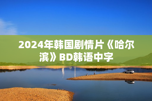 2024年韩国剧情片《哈尔滨》BD韩语中字
