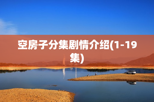 空房子分集剧情介绍(1-19集)