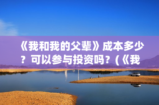 《我和我的父辈》成本多少？可以参与投资吗？(《我和我的父辈》)