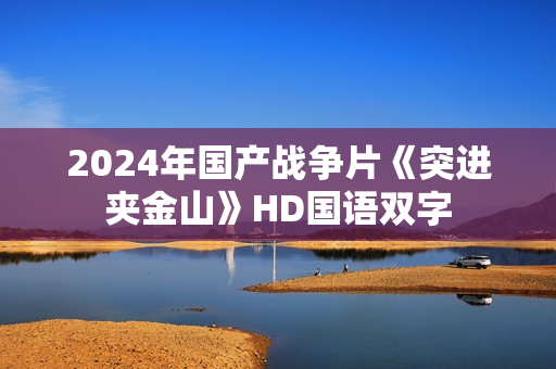 2024年国产战争片《突进夹金山》HD国语双字 2024年国产战争片《突进夹金山》HD国语双字