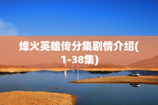 烽火英雄传分集剧情介绍(1-38集)