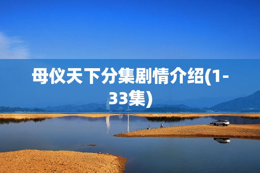 母仪天下分集剧情介绍(1-33集) 母仪天下分集剧情介绍(1-33集)