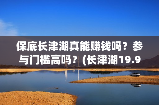 保底长津湖真能赚钱吗？参与门槛高吗？(长津湖19.9元)