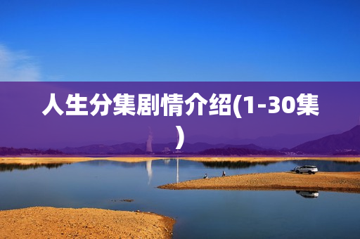 人生分集剧情介绍(1-30集) 人生分集剧情介绍(1-30集)