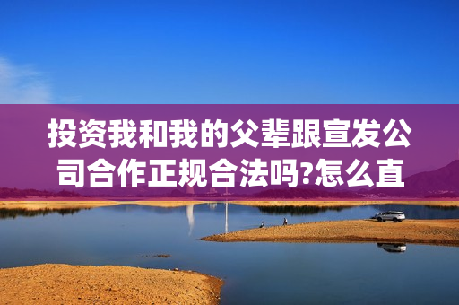 投资我和我的父辈跟宣发公司合作正规合法吗?怎么直接联系出品方?(电影我和我的父辈总投资)