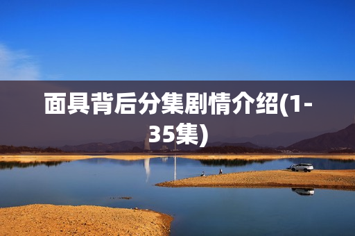 面具背后分集剧情介绍(1-35集)