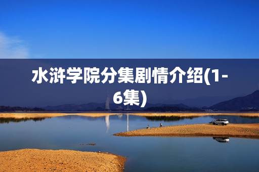 水浒学院分集剧情介绍(1-6集)