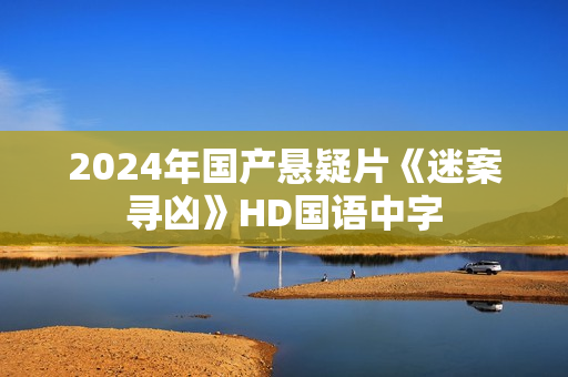 2024年国产悬疑片《迷案寻凶》HD国语中字 2024年国产悬疑片《迷案寻凶》HD国语中字