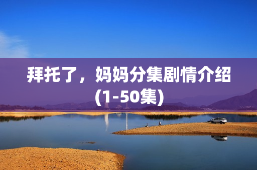 拜托了，妈妈分集剧情介绍(1-50集)