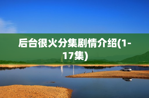 后台很火分集剧情介绍(1-17集)