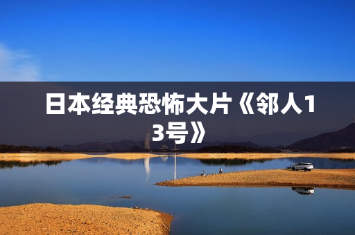 日本经典恐怖大片《邻人13号》 日本经典恐怖大片《邻人13号》