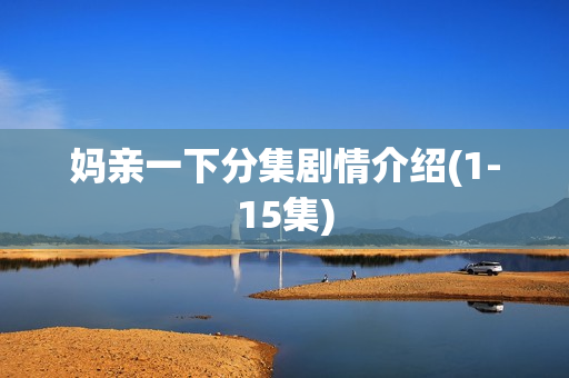 妈亲一下分集剧情介绍(1-15集)