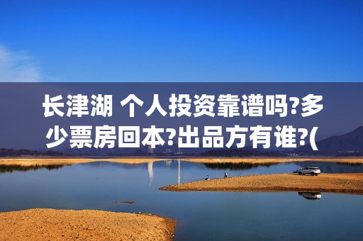 长津湖 个人投资靠谱吗?多少票房回本?出品方有谁?(长津湖投了多少钱)