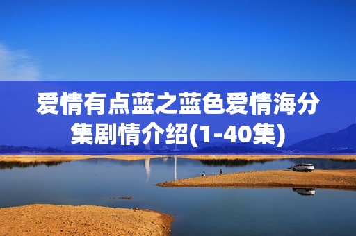 爱情有点蓝之蓝色爱情海分集剧情介绍(1-40集)