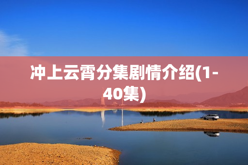 冲上云霄分集剧情介绍(1-40集)